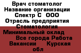 Врач-стоматолог › Название организации ­ Спектр-С, ООО › Отрасль предприятия ­ Стоматология › Минимальный оклад ­ 50 000 - Все города Работа » Вакансии   . Курская обл.